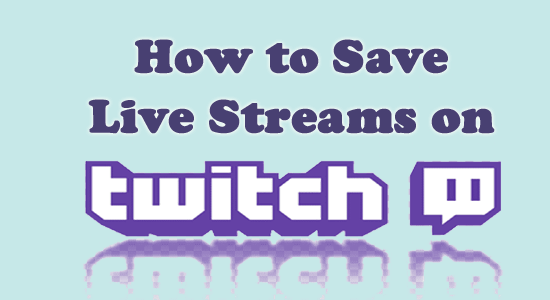 How to Save Live Streams on Twitch? [EXPLAINED]