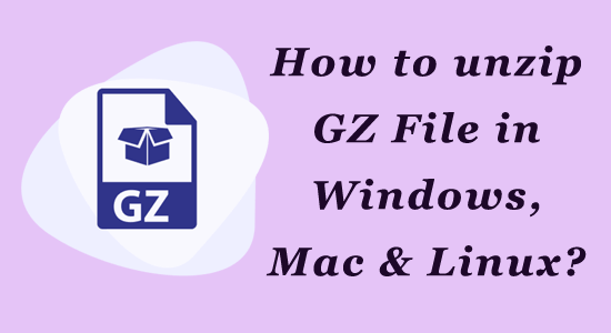 How to Unzip GZ File in Windows, Mac & Linux?