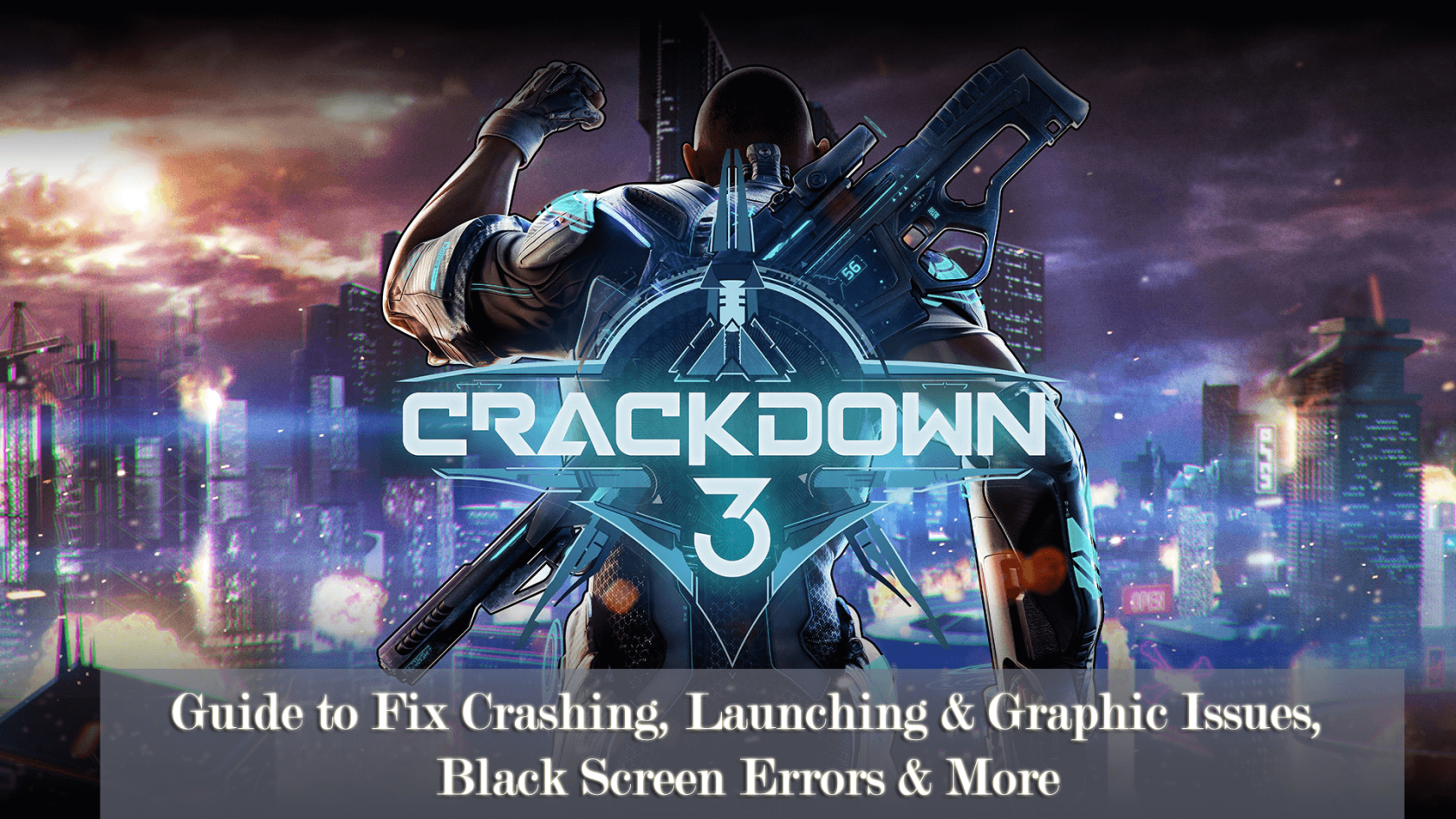 Crackdown 3 – Guide to Fix Crashing, Launching & Graphic Issues, Black Screen Errors & More