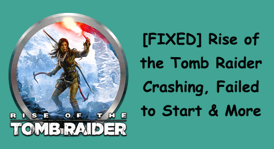 [FIXED] Rise of the Tomb Raider Crashing, Failed to Start & More