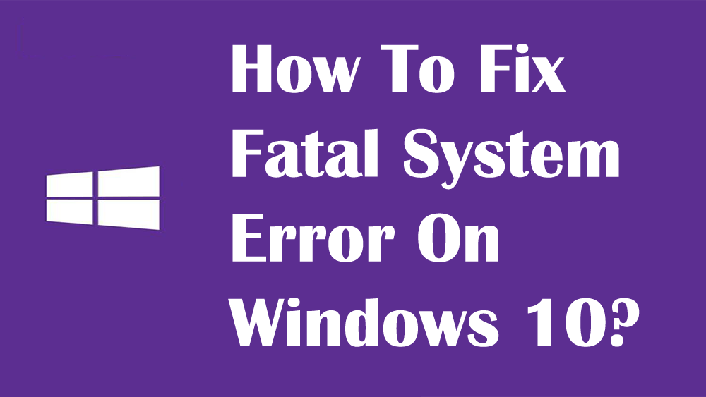 [Solved] Top 7 Fixes for Fatal System Error on Windows 10