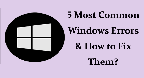 5 Most Common Windows Errors & How to Fix Them?