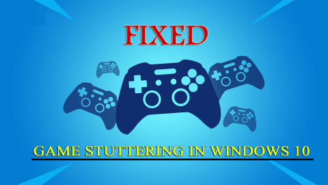 Làm thế nào để sửa lỗi Game Stuttering trong Windows 10 & 11? [Hướng dẫn cập nhật năm 2022]