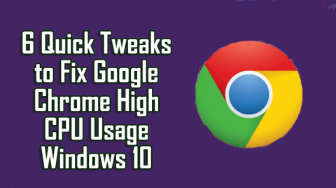 6 การปรับแต่งด่วนเพื่อแก้ไขการใช้งาน CPU สูงของ Google Chrome Windows 10